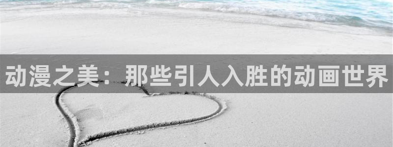 羞羞漫画直接入口：动漫之美：那些引人入胜的动画世界