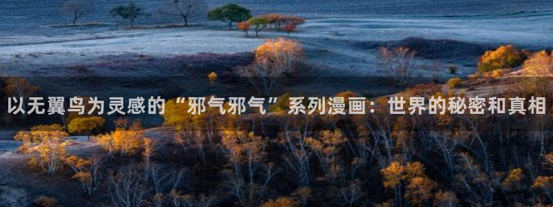 羞羞漫画全集免费阅读：以无翼鸟为灵感的“邪气邪气”系列漫画：世界的秘密和真相